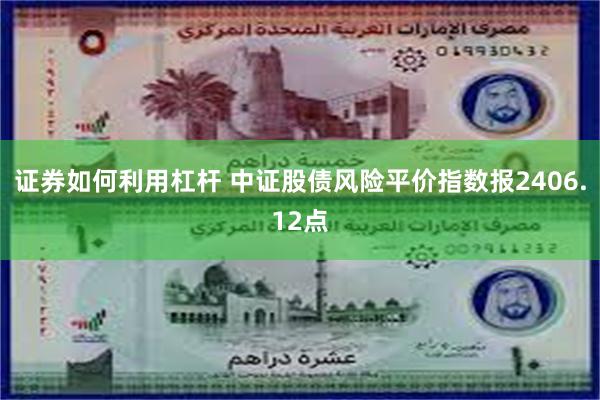 证券如何利用杠杆 中证股债风险平价指数报2406.12点