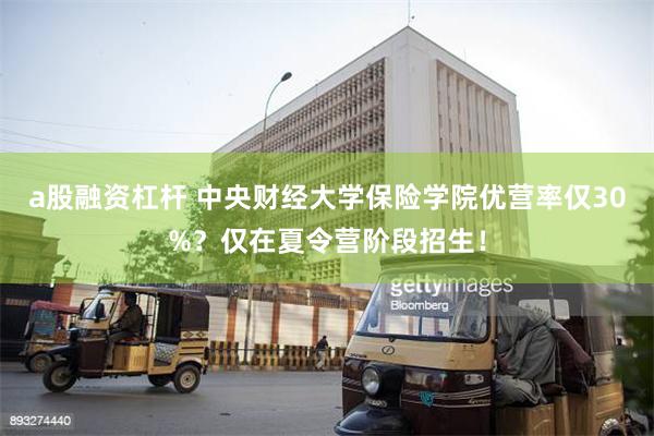 a股融资杠杆 中央财经大学保险学院优营率仅30%？仅在夏令营阶段招生！