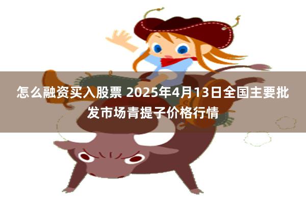 怎么融资买入股票 2025年4月13日全国主要批发市场青提子价格行情