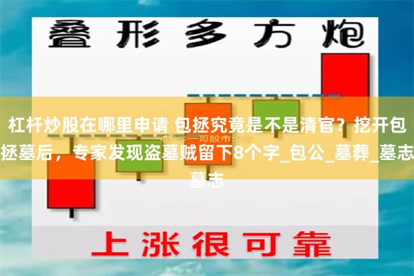 杠杆炒股在哪里申请 包拯究竟是不是清官？挖开包拯墓后，专家发现盗墓贼留下8个字_包公_墓葬_墓志