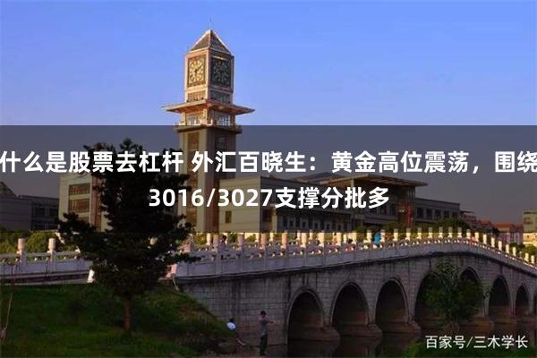 什么是股票去杠杆 外汇百晓生：黄金高位震荡，围绕3016/3027支撑分批多