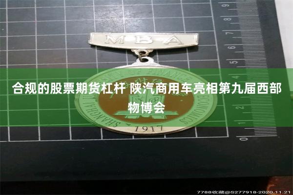 合规的股票期货杠杆 陕汽商用车亮相第九届西部物博会
