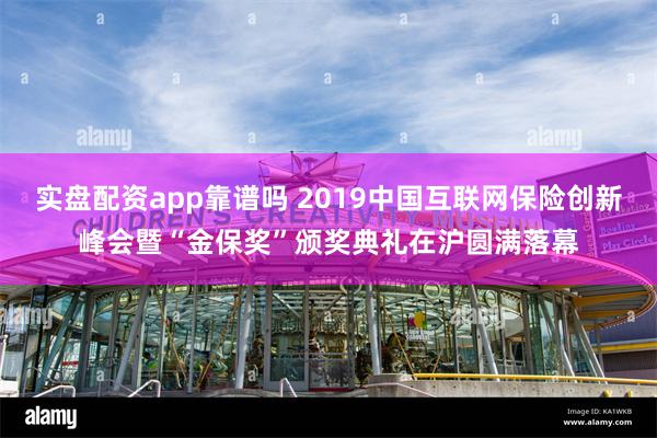 实盘配资app靠谱吗 2019中国互联网保险创新峰会暨“金保奖”颁奖典礼在沪圆满落幕