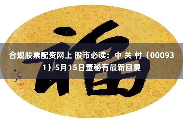 合规股票配资网上 股市必读：中 关 村（000931）5月15日董秘有最新回复