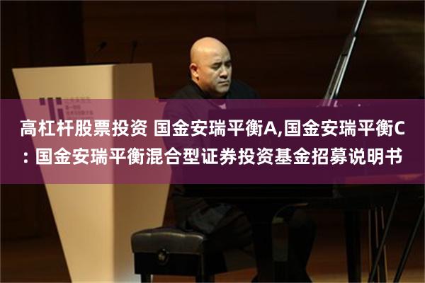 高杠杆股票投资 国金安瑞平衡A,国金安瑞平衡C: 国金安瑞平衡混合型证券投资基金招募说明书