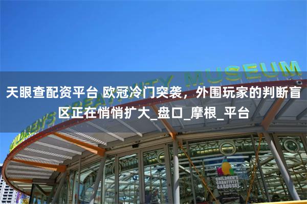 天眼查配资平台 欧冠冷门突袭，外围玩家的判断盲区正在悄悄扩大_盘口_摩根_平台