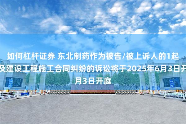如何杠杆证券 东北制药作为被告/被上诉人的1起涉及建设工程施工合同纠纷的诉讼将于2025年6月3日开庭