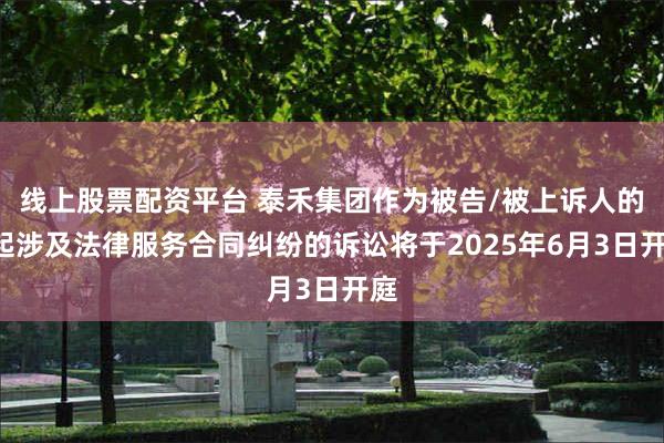 线上股票配资平台 泰禾集团作为被告/被上诉人的1起涉及法律服务合同纠纷的诉讼将于2025年6月3日开庭