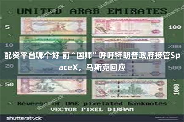 配资平台哪个好 前“国师”呼吁特朗普政府接管SpaceX，马斯克回应