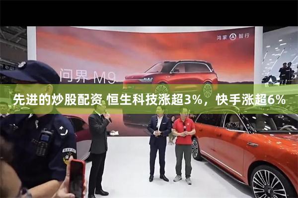 先进的炒股配资 恒生科技涨超3%，快手涨超6%