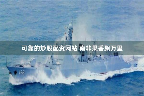 可靠的炒股配资网站 南非果香飘万里