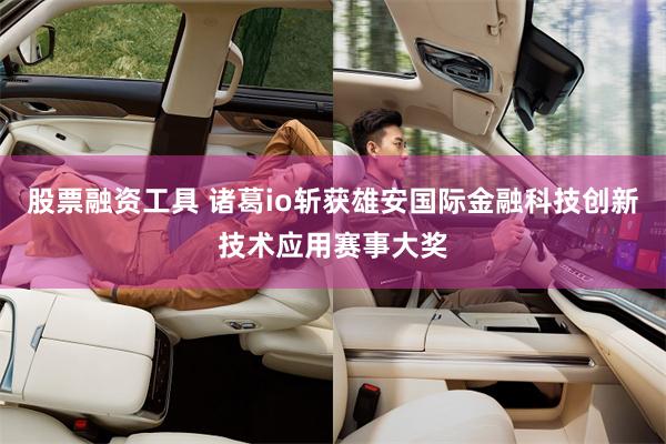 股票融资工具 诸葛io斩获雄安国际金融科技创新技术应用赛事大奖