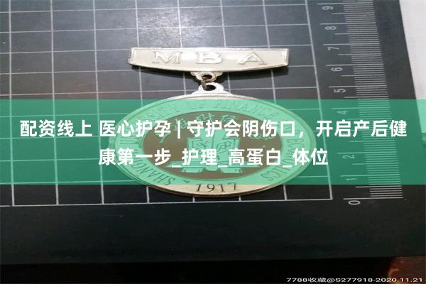 配资线上 医心护孕 | 守护会阴伤口，开启产后健康第一步_护理_高蛋白_体位