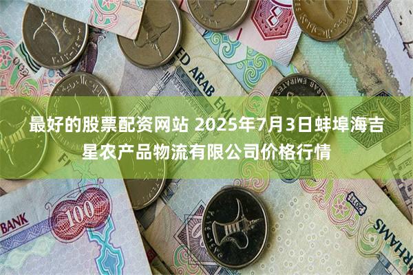 最好的股票配资网站 2025年7月3日蚌埠海吉星农产品物流有限公司价格行情