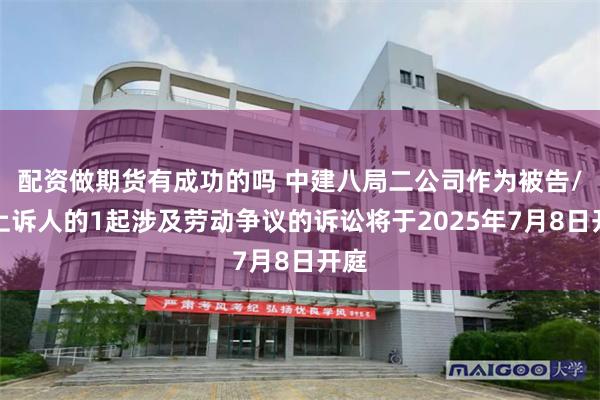 配资做期货有成功的吗 中建八局二公司作为被告/被上诉人的1起涉及劳动争议的诉讼将于2025年7月8日开庭