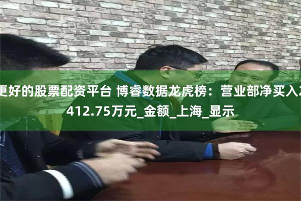 更好的股票配资平台 博睿数据龙虎榜：营业部净买入2412.75万元_金额_上海_显示