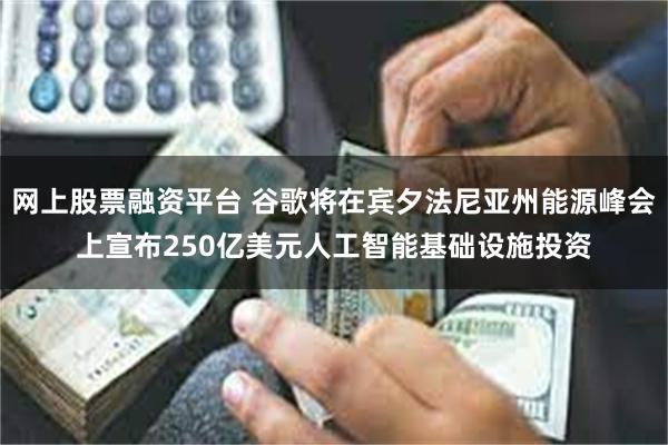 网上股票融资平台 谷歌将在宾夕法尼亚州能源峰会上宣布250亿美元人工智能基础设施投资
