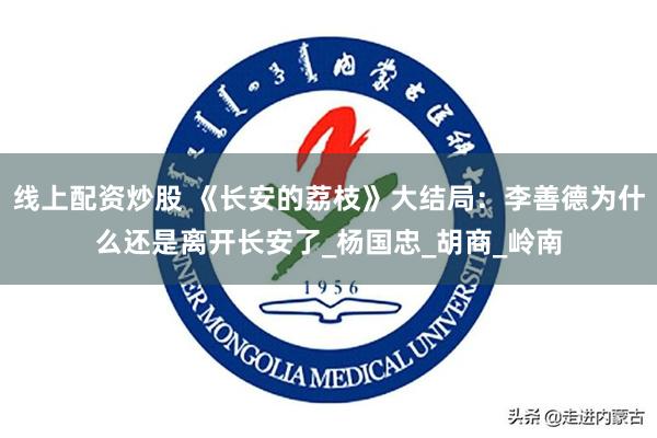 线上配资炒股 《长安的荔枝》大结局：李善德为什么还是离开长安了_杨国忠_胡商_岭南