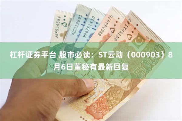 杠杆证券平台 股市必读：ST云动（000903）8月6日董秘有最新回复