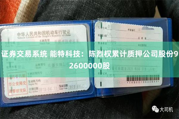 证券交易系统 能特科技：陈烈权累计质押公司股份92600000股