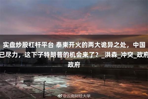 实盘炒股杠杆平台 泰柬开火的两大诡异之处，中国已尽力，这下子特朗普的机会来了？_洪森_冲突_政府
