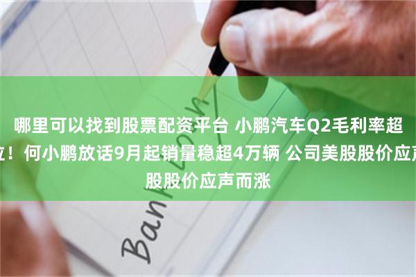 哪里可以找到股票配资平台 小鹏汽车Q2毛利率超特斯拉！何小鹏放话9月起销量稳超4万辆 公司美股股价应声而涨