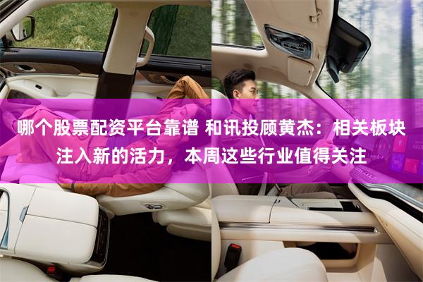 哪个股票配资平台靠谱 和讯投顾黄杰：相关板块注入新的活力，本周这些行业值得关注