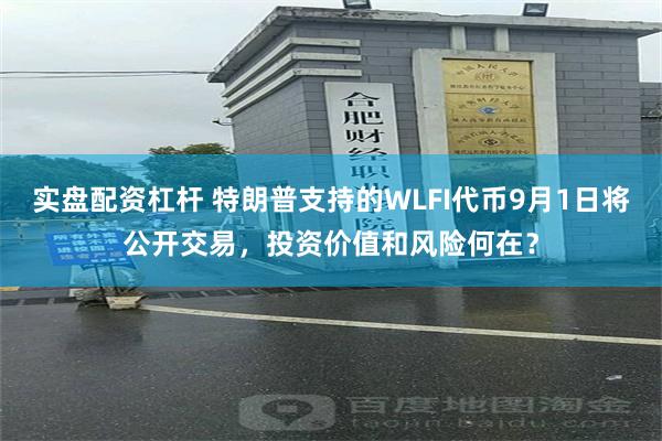 实盘配资杠杆 特朗普支持的WLFI代币9月1日将公开交易，投资价值和风险何在？