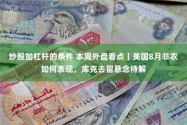 炒股加杠杆的条件 本周外盘看点丨美国8月非农如何表现，库克去留悬念待解
