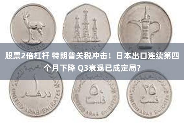 股票2倍杠杆 特朗普关税冲击！日本出口连续第四个月下降 Q3衰退已成定局？