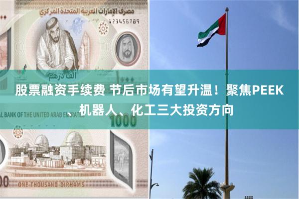 股票融资手续费 节后市场有望升温！聚焦PEEK、机器人、化工三大投资方向